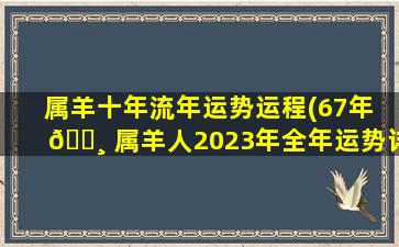 属羊十年流年运势运程(67年 🌸 属羊人2023年全年运势详解 🌾 )